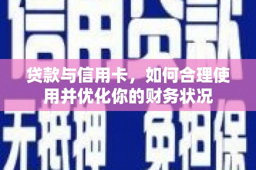 南投市贷款与信用卡，如何合理使用并优化你的财务状况