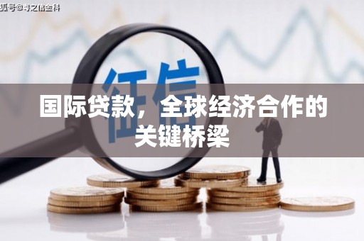 南投市国际贷款，全球经济合作的关键桥梁