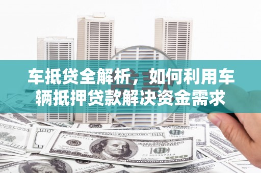 南投市车抵贷全解析，如何利用车辆抵押贷款解决资金需求