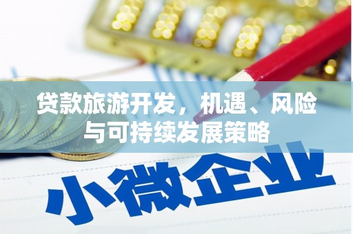 南投市贷款旅游开发，机遇、风险与可持续发展策略