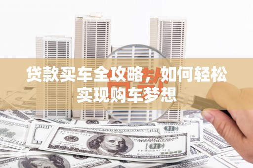 南投市贷款买车全攻略，如何轻松实现购车梦想