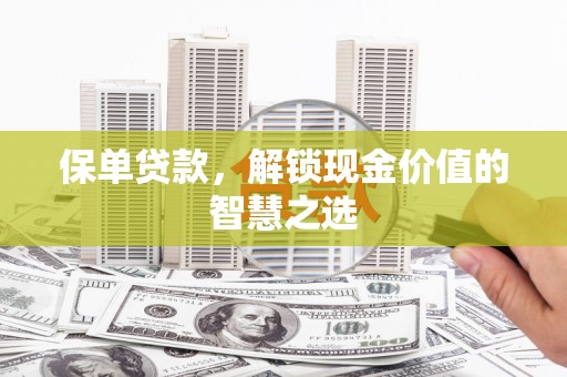 南投市保单贷款，解锁现金价值的智慧之选