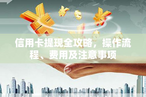 南投市信用卡提现全攻略，操作流程、费用及注意事项