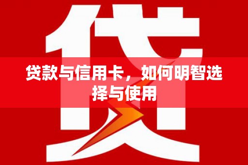 南投市贷款与信用卡，如何明智选择与使用