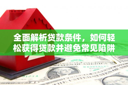 南投市全面解析贷款条件，如何轻松获得贷款并避免常见陷阱