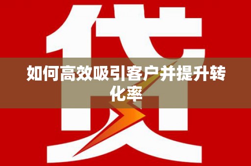南投市如何高效吸引客户并提升转化率