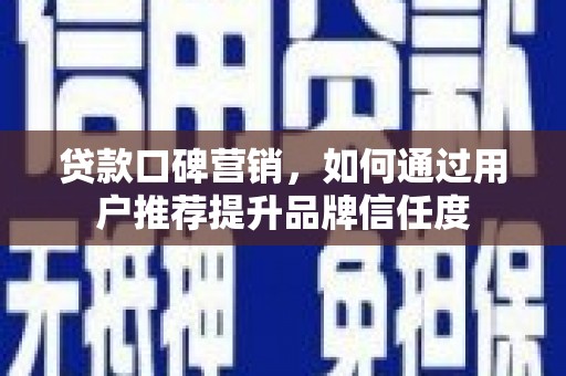 南投市贷款口碑营销，如何通过用户推荐提升品牌信任度