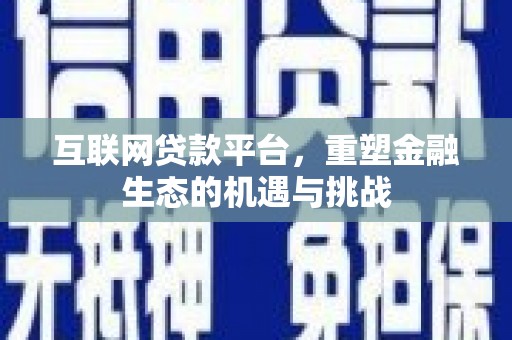 南投市互联网贷款平台，重塑金融生态的机遇与挑战