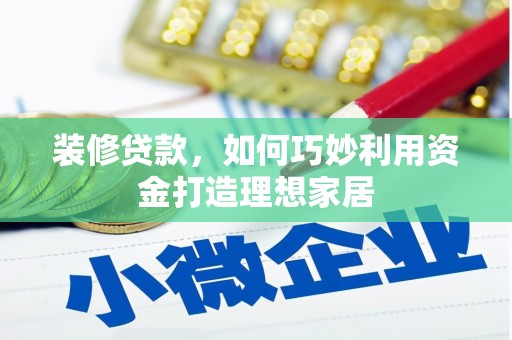 南投市装修贷款，如何巧妙利用资金打造理想家居