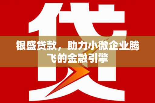 南投市银盛贷款，助力小微企业腾飞的金融引擎