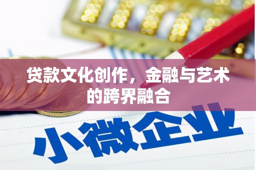 南投市贷款文化创作，金融与艺术的跨界融合