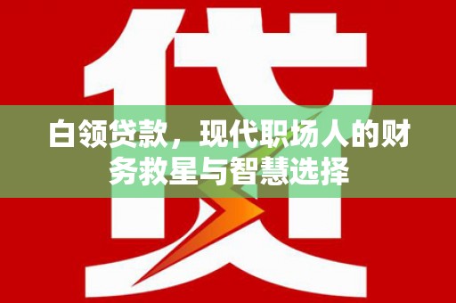 南投市白领贷款，现代职场人的财务救星与智慧选择