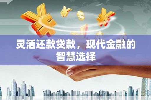 南投市灵活还款贷款，现代金融的智慧选择