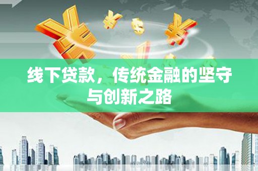南投市线下贷款，传统金融的坚守与创新之路