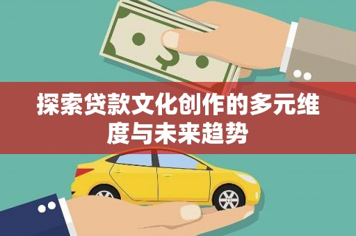 南投市探索贷款文化创作的多元维度与未来趋势
