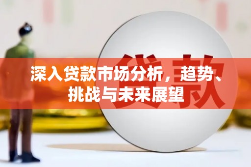 南投市深入贷款市场分析，趋势、挑战与未来展望