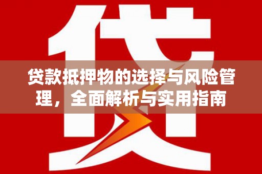 南投市贷款抵押物的选择与风险管理，全面解析与实用指南