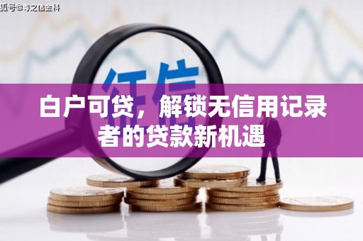 南投市白户可贷，解锁无信用记录者的贷款新机遇