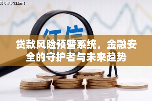 南投市贷款风险预警系统，金融安全的守护者与未来趋势