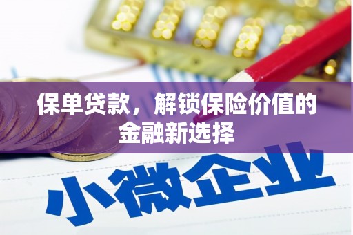 南投市保单贷款，解锁保险价值的金融新选择
