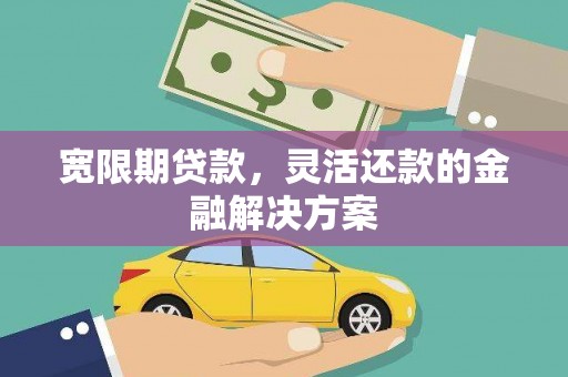 南投市宽限期贷款，灵活还款的金融解决方案
