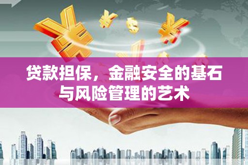南投市贷款担保，金融安全的基石与风险管理的艺术