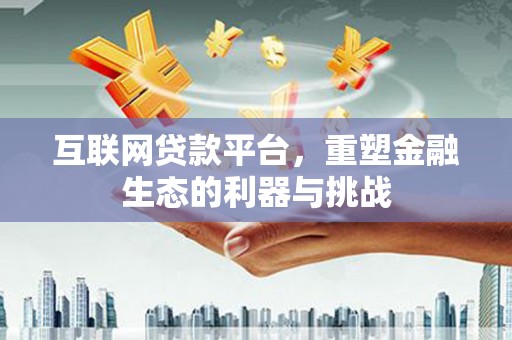 南投市互联网贷款平台，重塑金融生态的利器与挑战