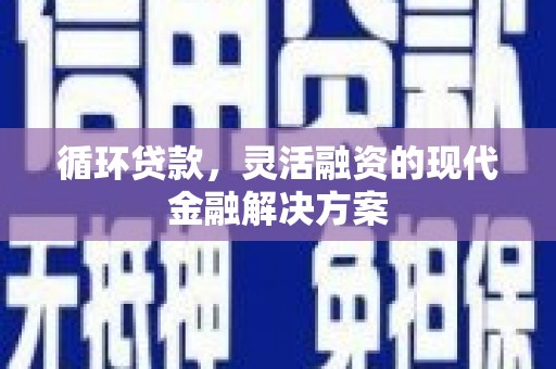 南投市循环贷款，灵活融资的现代金融解决方案