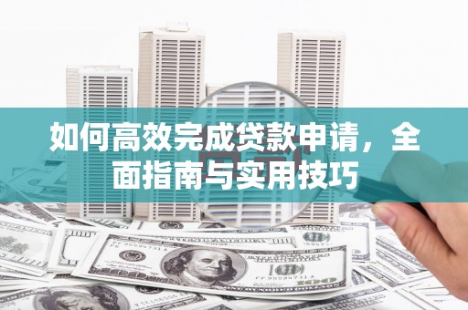 南投市如何高效完成贷款申请，全面指南与实用技巧