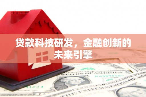 南投市贷款科技研发，金融创新的未来引擎