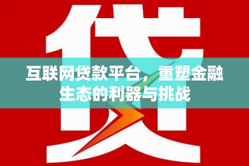 南投市互联网贷款平台，重塑金融生态的利器与挑战