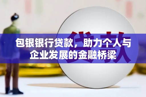 南投市包银银行贷款，助力个人与企业发展的金融桥梁