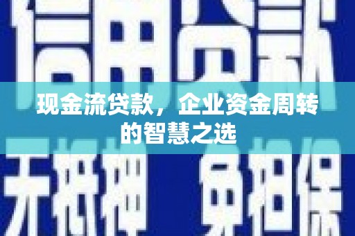南投市现金流贷款，企业资金周转的智慧之选