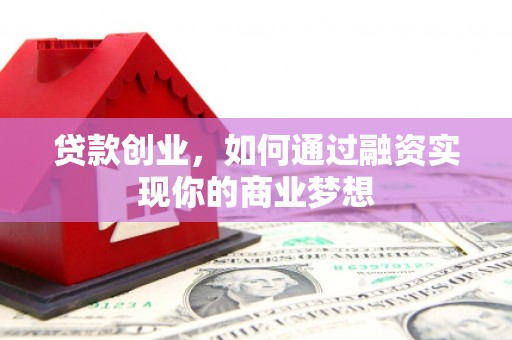 南投市贷款创业，如何通过融资实现你的商业梦想