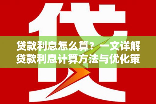 南投市贷款利息怎么算？一文详解贷款利息计算方法与优化策略