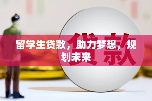 南投市留学生贷款，助力梦想，规划未来