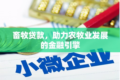 南投市畜牧贷款，助力农牧业发展的金融引擎