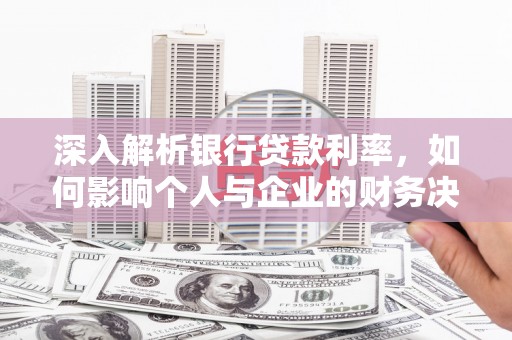 南投市深入解析银行贷款利率，如何影响个人与企业的财务决策
