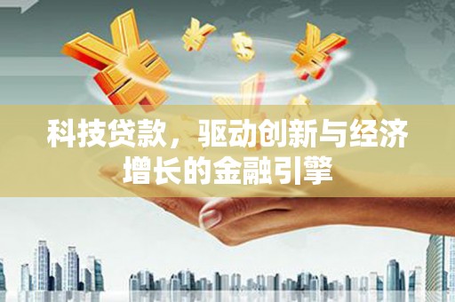 南投市科技贷款，驱动创新与经济增长的金融引擎