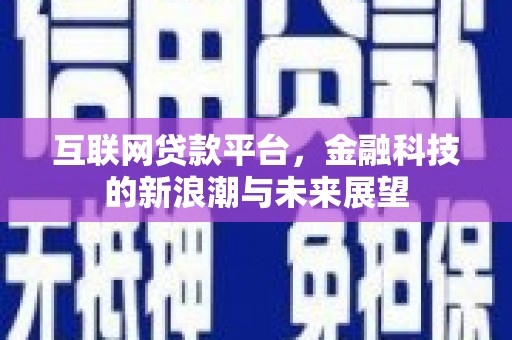 南投市互联网贷款平台，金融科技的新浪潮与未来展望