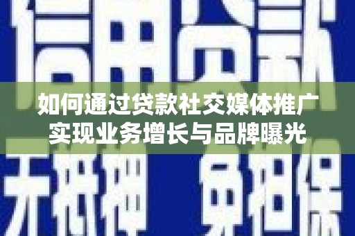 南投市如何通过贷款社交媒体推广实现业务增长与品牌曝光