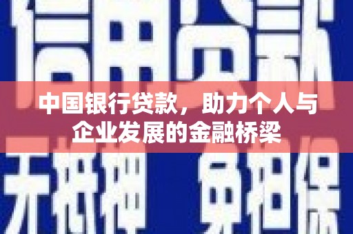 南投市中国银行贷款，助力个人与企业发展的金融桥梁