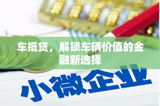 南投市车抵贷，解锁车辆价值的金融新选择