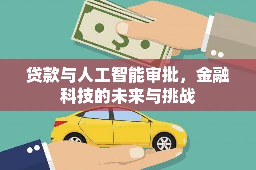 南投市贷款与人工智能审批，金融科技的未来与挑战