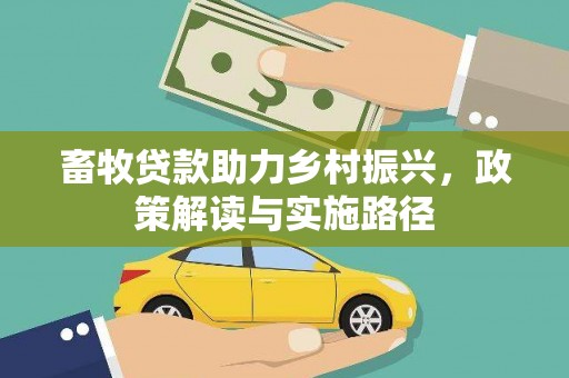南投市畜牧贷款助力乡村振兴，政策解读与实施路径