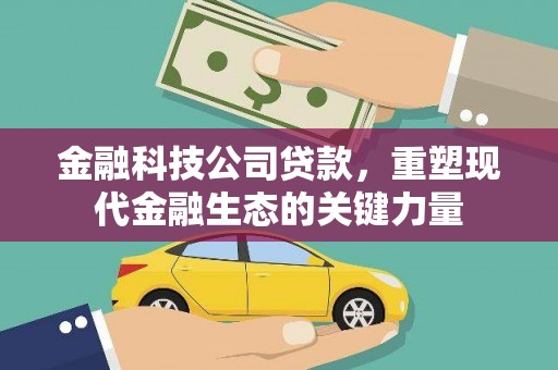 南投市金融科技公司贷款，重塑现代金融生态的关键力量
