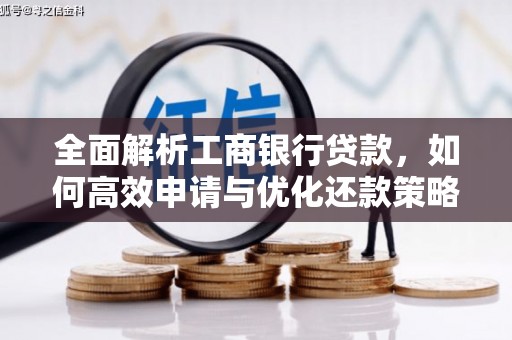 南投市全面解析工商银行贷款，如何高效申请与优化还款策略