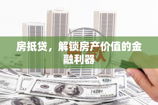 南投市房抵贷，解锁房产价值的金融利器