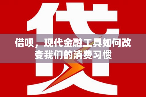 南投市借呗，现代金融工具如何改变我们的消费习惯