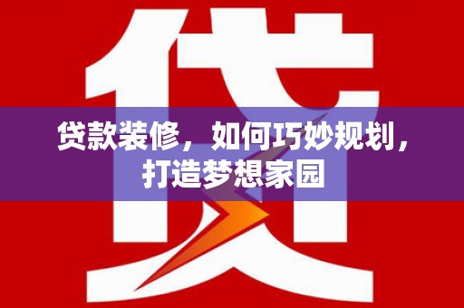 南投市贷款装修，如何巧妙规划，打造梦想家园